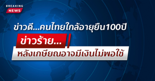 ข่าวดี…คนไทยใกล้อายุยืน 100 ปี   ข่าวร้าย…หลังเกษียณอาจมีเงินไม่พอใช้