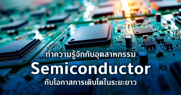 ลูกค้าบุคคล 16 ทำความรู้จักกับอุตสาหกรรม Semiconductorกับโอกาสการเติบโตในระยะยาว