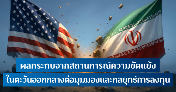 ผลกระทบจากความขัดแย้งในตะวันออกกลางต่อมุมมองและกลยุทธ์ในการลงทุน