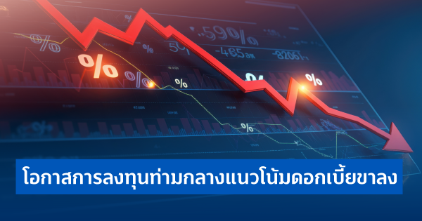 โอกาสการลงทุนท่ามกลางแนวโน้มดอกเบี้ยขาลง